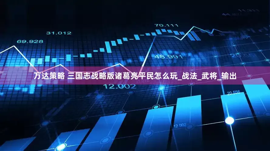 万达策略 三国志战略版诸葛亮平民怎么玩_战法_武将_输出