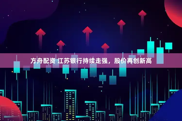 方舟配资 江苏银行持续走强，股价再创新高