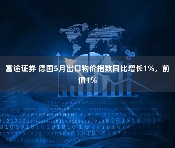 富途证券 德国5月出口物价指数同比增长1%，前值1%