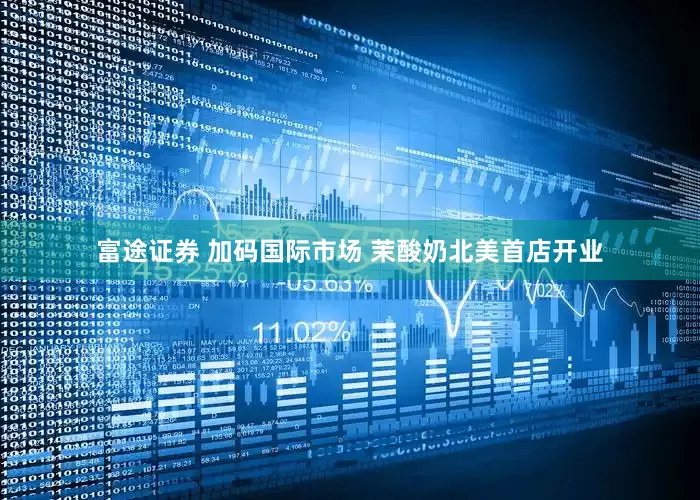 富途证券 加码国际市场 茉酸奶北美首店开业