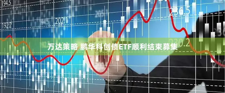 万达策略 鹏华科创债ETF顺利结束募集