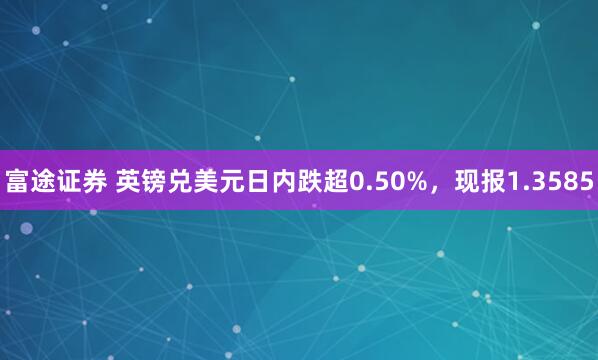 富途证券 英镑兑美元日内跌超0.50%，现报1.3585