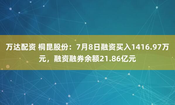 万达配资 桐昆股份：7月8日融资买入1416.97万元，融资融券余额21.86亿元