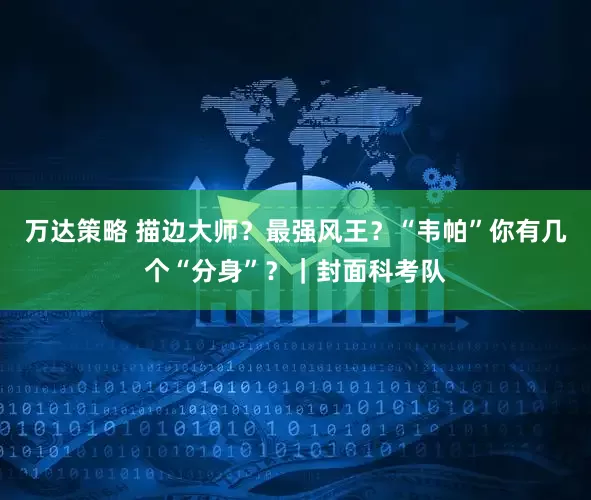 万达策略 描边大师？最强风王？“韦帕”你有几个“分身”？｜封面科考队