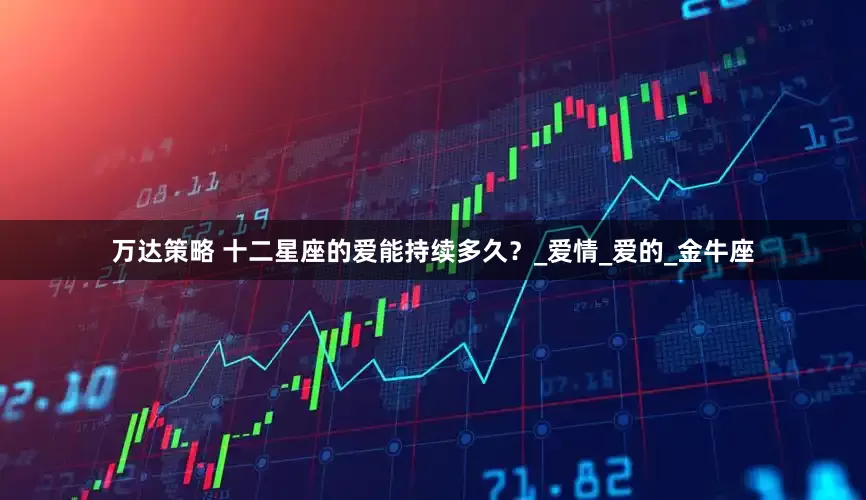 万达策略 十二星座的爱能持续多久？_爱情_爱的_金牛座