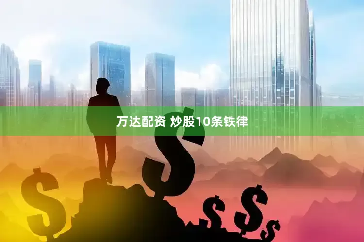 万达配资 炒股10条铁律