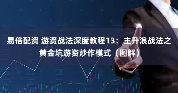 易倍配资 游资战法深度教程13：主升浪战法之黄金坑游资炒作模式（图解）