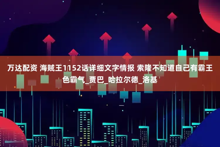 万达配资 海贼王1152话详细文字情报 索隆不知道自己有霸王色霸气_贾巴_哈拉尔德_洛基