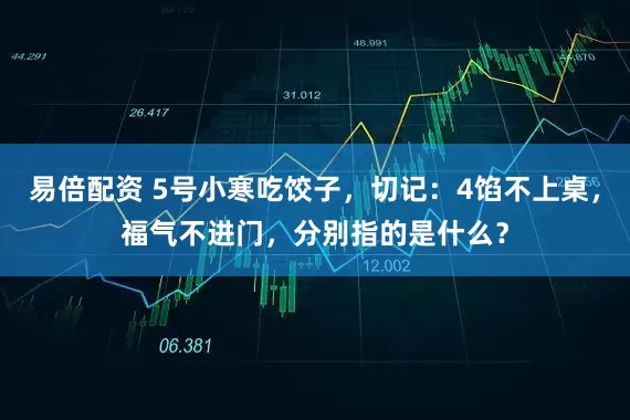 易倍配资 5号小寒吃饺子,切记:4馅不上桌,福气不进门,分别指的是什么?