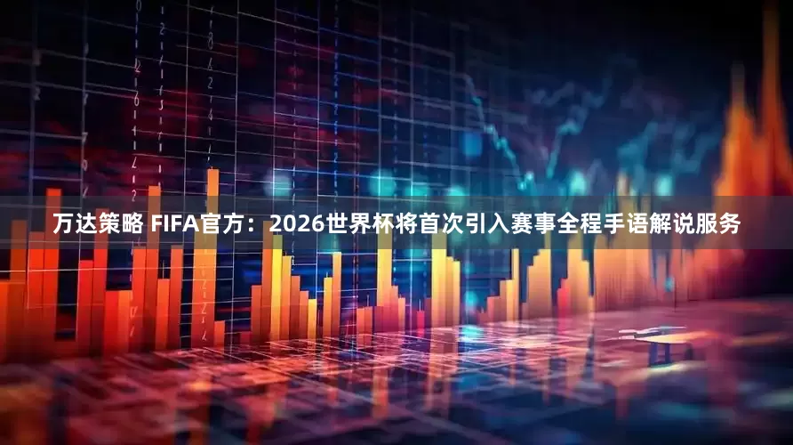 万达策略 FIFA官方：2026世界杯将首次引入赛事全程手语解说服务