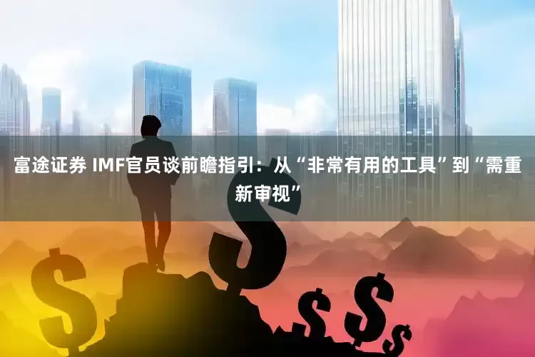 富途证券 IMF官员谈前瞻指引：从“非常有用的工具”到“需重新审视”